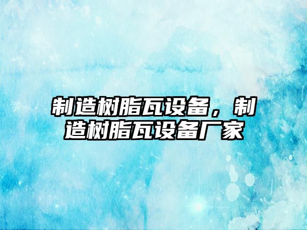 制造樹(shù)脂瓦設備，制造樹(shù)脂瓦設備廠(chǎng)家