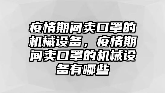 疫情期間賣(mài)口罩的機械設備，疫情期間賣(mài)口罩的機械設備有哪些
