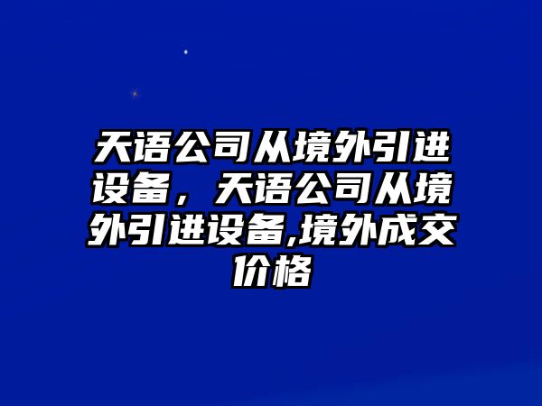 天語(yǔ)公司從境外引進(jìn)設備，天語(yǔ)公司從境外引進(jìn)設備,境外成交價(jià)格