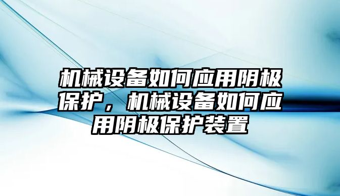 機械設備如何應用陰極保護，機械設備如何應用陰極保護裝置