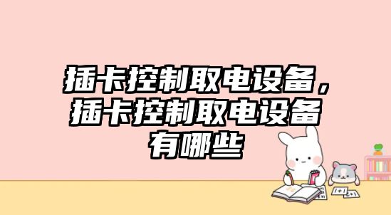 插卡控制取電設備，插卡控制取電設備有哪些