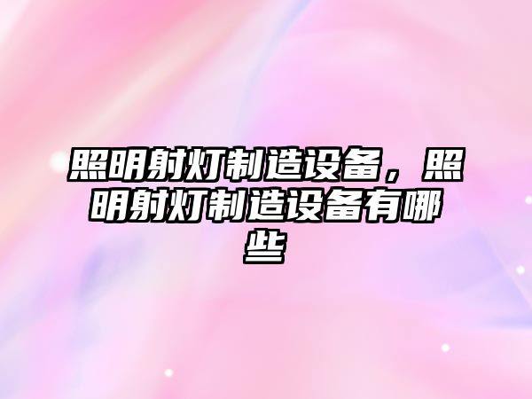 照明射燈制造設備，照明射燈制造設備有哪些