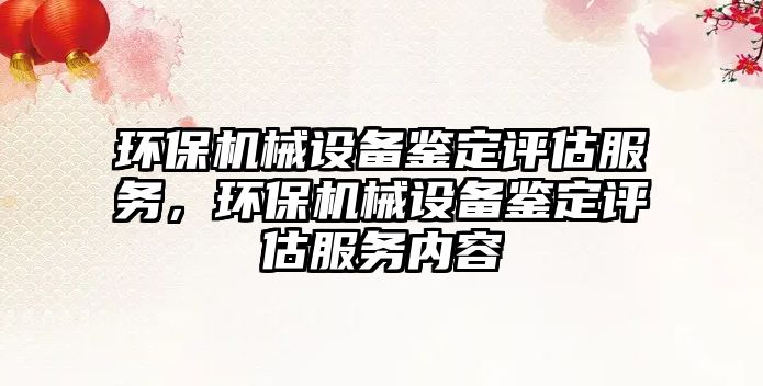 環(huán)保機械設備鑒定評估服務(wù)，環(huán)保機械設備鑒定評估服務(wù)內容