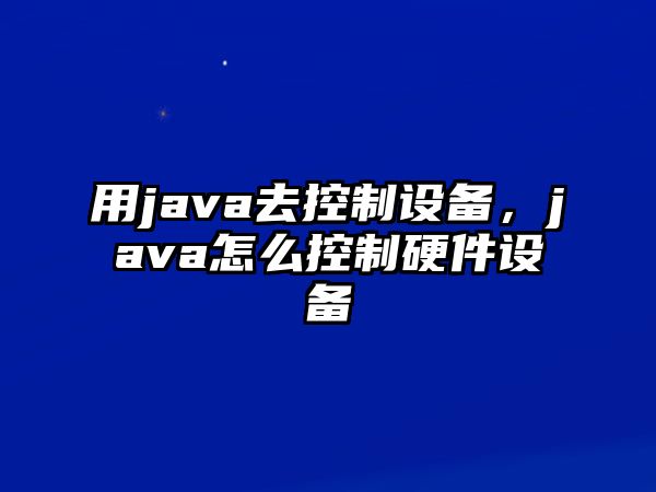 用java去控制設備，java怎么控制硬件設備
