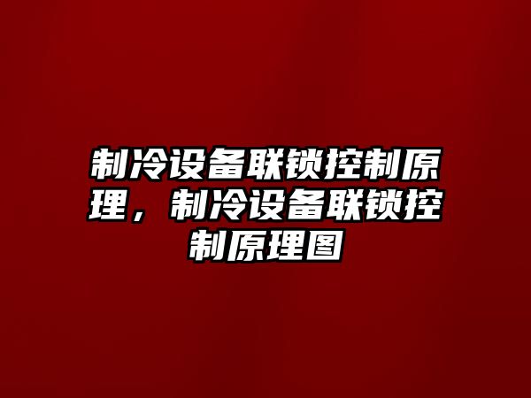 制冷設備聯(lián)鎖控制原理，制冷設備聯(lián)鎖控制原理圖