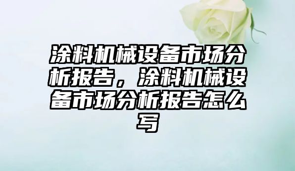 涂料機械設備市場(chǎng)分析報告，涂料機械設備市場(chǎng)分析報告怎么寫(xiě)
