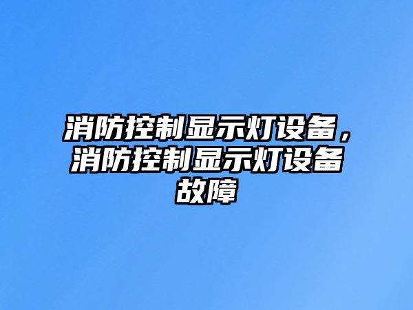 消防控制顯示燈設備，消防控制顯示燈設備故障
