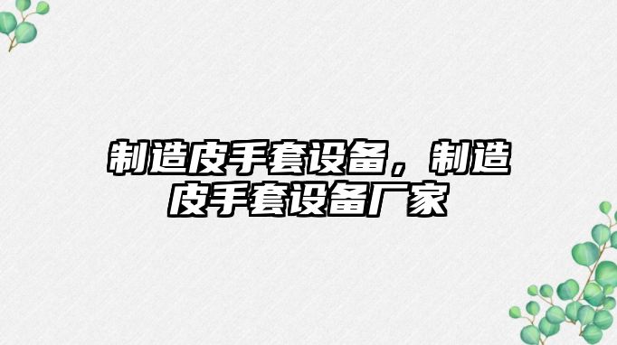 制造皮手套設備，制造皮手套設備廠(chǎng)家