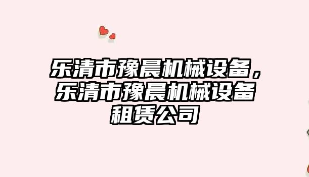 樂(lè )清市豫晨機械設備，樂(lè )清市豫晨機械設備租賃公司