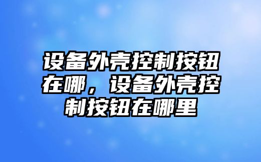設備外殼控制按鈕在哪，設備外殼控制按鈕在哪里