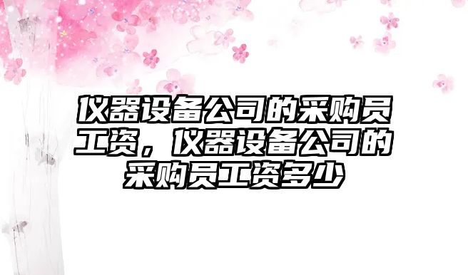 儀器設備公司的采購員工資，儀器設備公司的采購員工資多少