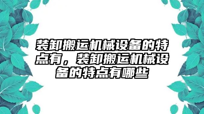 裝卸搬運機械設備的特點(diǎn)有，裝卸搬運機械設備的特點(diǎn)有哪些