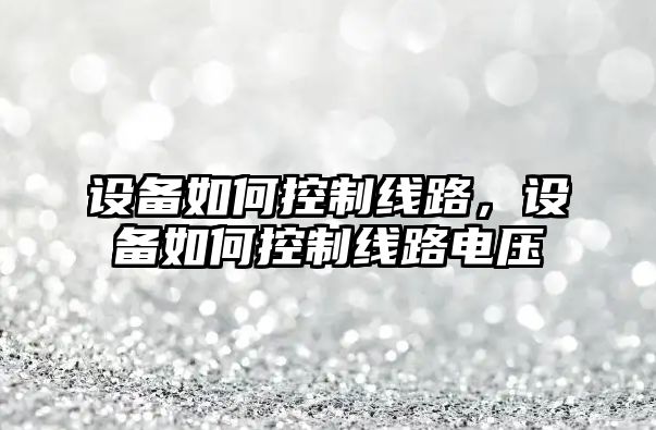 設備如何控制線(xiàn)路，設備如何控制線(xiàn)路電壓