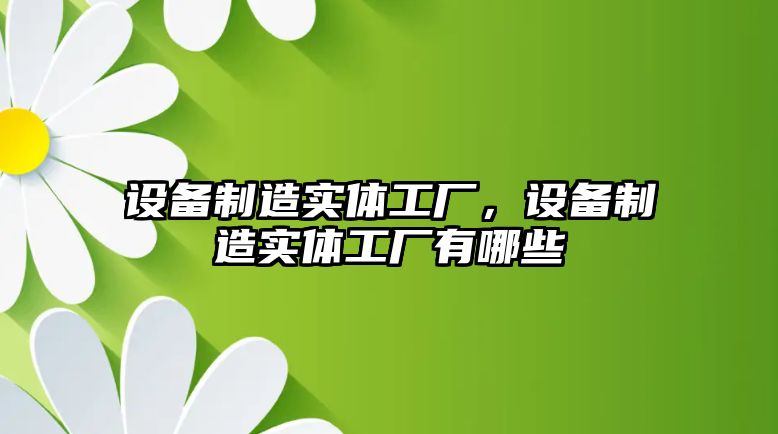 設備制造實(shí)體工廠(chǎng)，設備制造實(shí)體工廠(chǎng)有哪些
