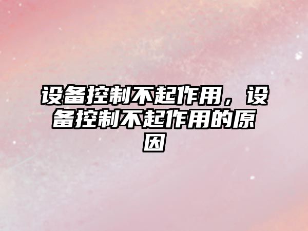 設備控制不起作用，設備控制不起作用的原因