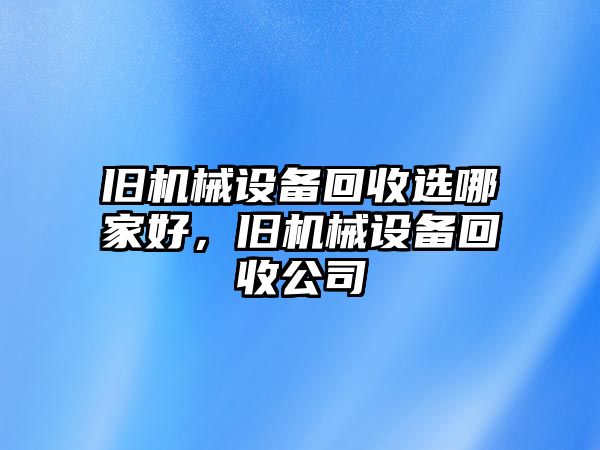舊機械設備回收選哪家好，舊機械設備回收公司
