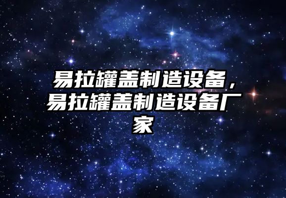 易拉罐蓋制造設備，易拉罐蓋制造設備廠(chǎng)家