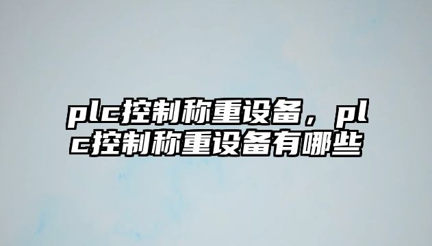 plc控制稱(chēng)重設備，plc控制稱(chēng)重設備有哪些
