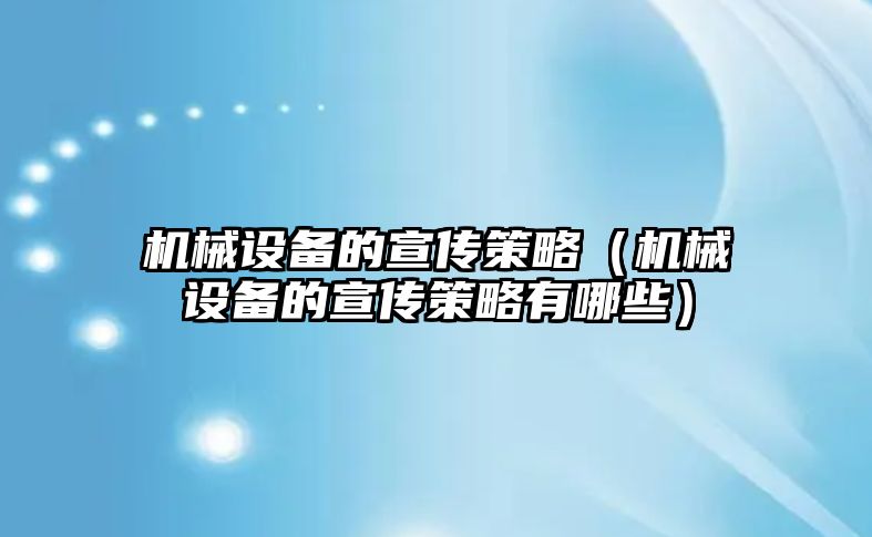 機械設備的宣傳策略（機械設備的宣傳策略有哪些）