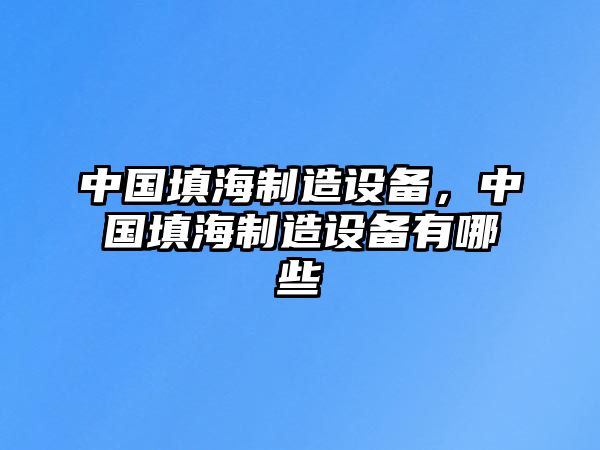 中國填海制造設備，中國填海制造設備有哪些