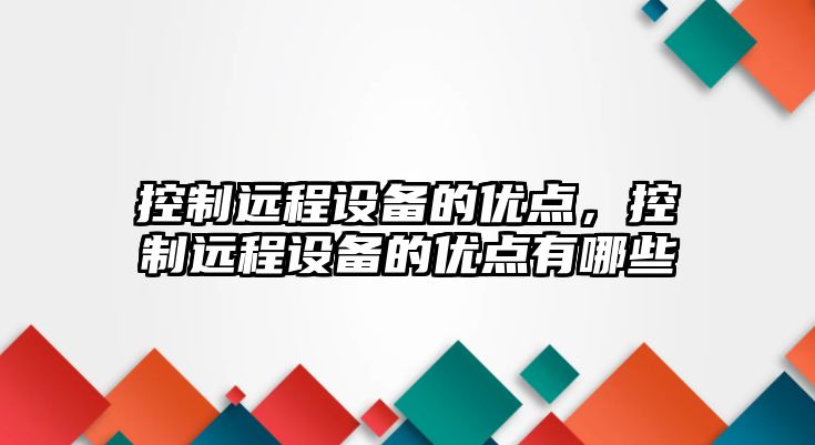 控制遠程設備的優(yōu)點(diǎn)，控制遠程設備的優(yōu)點(diǎn)有哪些