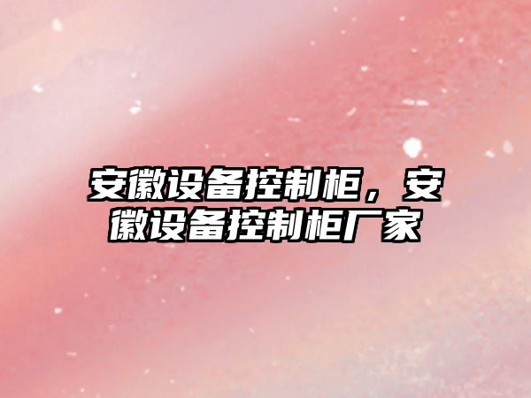 安徽設備控制柜，安徽設備控制柜廠(chǎng)家