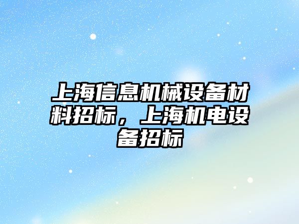 上海信息機械設備材料招標，上海機電設備招標