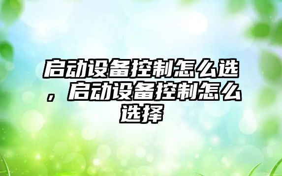 啟動(dòng)設備控制怎么選，啟動(dòng)設備控制怎么選擇