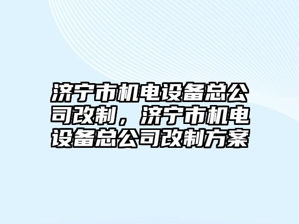 濟寧市機電設備總公司改制，濟寧市機電設備總公司改制方案