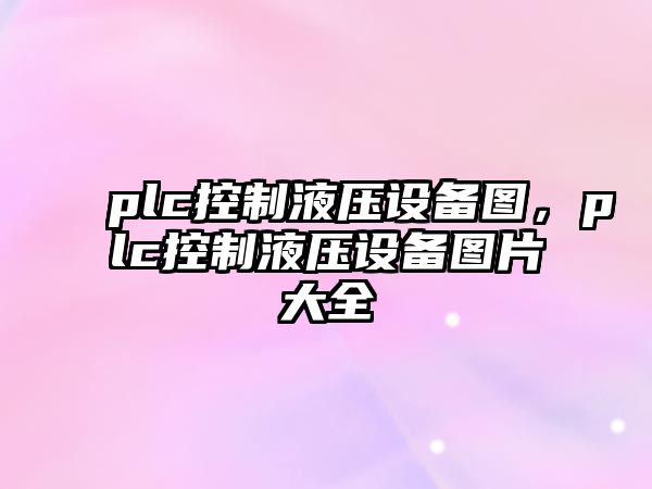plc控制液壓設備圖，plc控制液壓設備圖片大全
