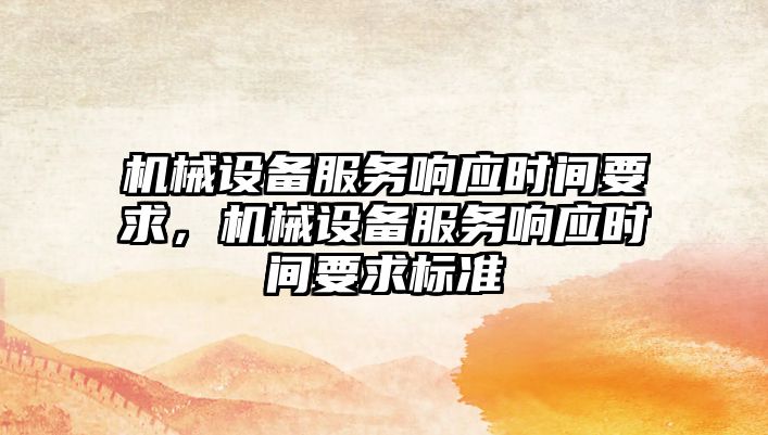 機械設備服務(wù)響應時(shí)間要求，機械設備服務(wù)響應時(shí)間要求標準