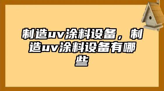 制造uv涂料設備，制造uv涂料設備有哪些