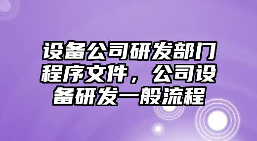 設備公司研發(fā)部門(mén)程序文件，公司設備研發(fā)一般流程