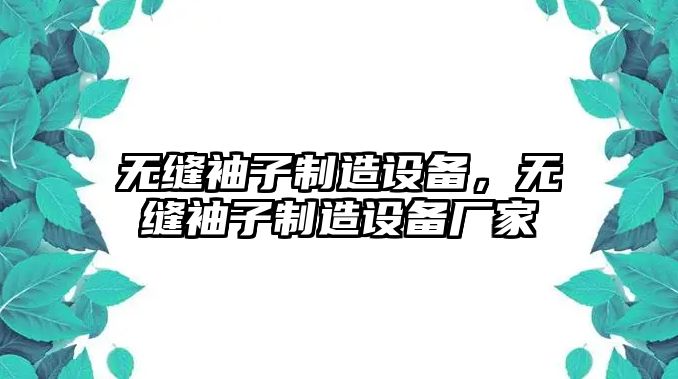 無(wú)縫袖子制造設備，無(wú)縫袖子制造設備廠(chǎng)家