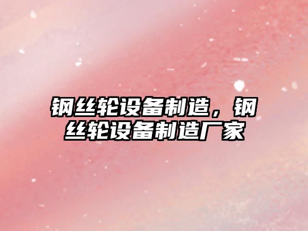 鋼絲輪設備制造，鋼絲輪設備制造廠(chǎng)家