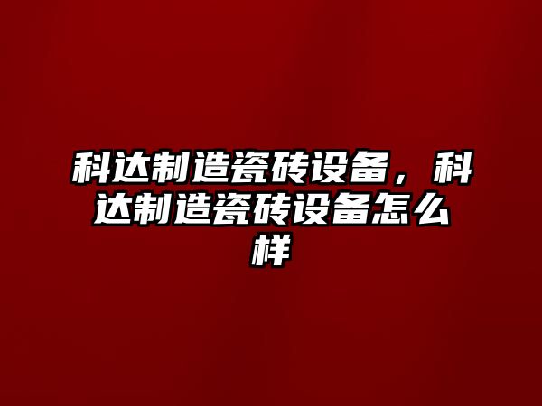 科達制造瓷磚設備，科達制造瓷磚設備怎么樣