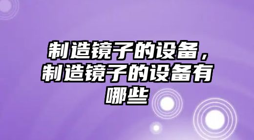 制造鏡子的設備，制造鏡子的設備有哪些