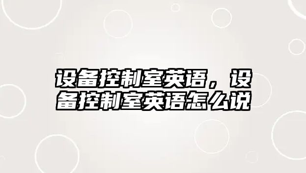 設備控制室英語(yǔ)，設備控制室英語(yǔ)怎么說(shuō)
