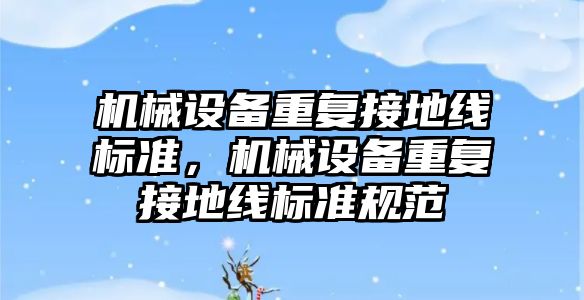 機械設備重復接地線(xiàn)標準，機械設備重復接地線(xiàn)標準規范
