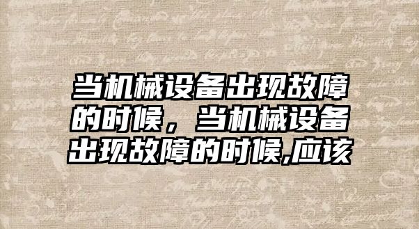 當機械設備出現故障的時(shí)候，當機械設備出現故障的時(shí)候,應該