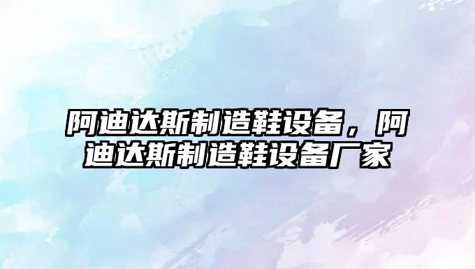 阿迪達斯制造鞋設備，阿迪達斯制造鞋設備廠(chǎng)家