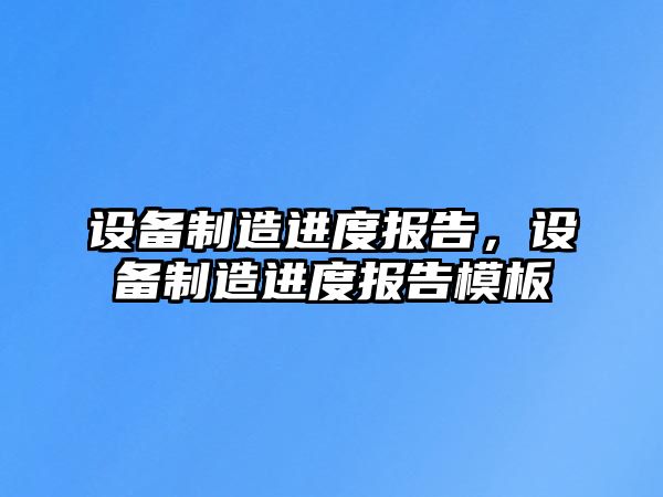 設備制造進(jìn)度報告，設備制造進(jìn)度報告模板