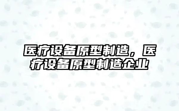 醫療設備原型制造，醫療設備原型制造企業(yè)
