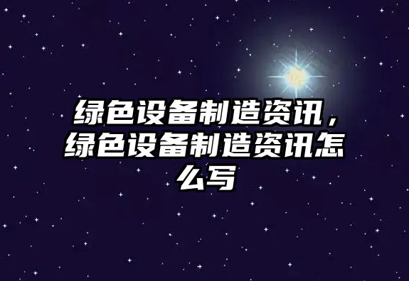 綠色設備制造資訊,綠色設備制造資訊怎么寫(xiě)