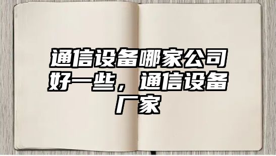 通信設備哪家公司好一些，通信設備廠(chǎng)家