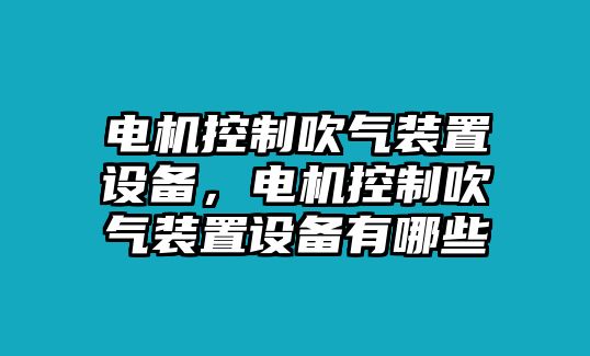 電機控制吹氣裝置設備，電機控制吹氣裝置設備有哪些