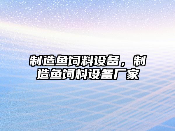 制造魚(yú)飼料設備，制造魚(yú)飼料設備廠(chǎng)家