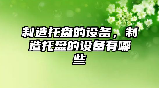 制造托盤(pán)的設備，制造托盤(pán)的設備有哪些