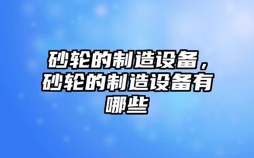 砂輪的制造設備，砂輪的制造設備有哪些
