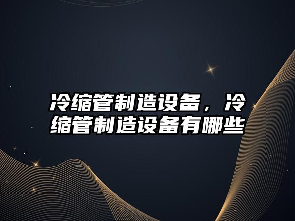 冷縮管制造設備，冷縮管制造設備有哪些